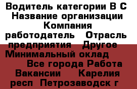 Водитель категории В.С › Название организации ­ Компания-работодатель › Отрасль предприятия ­ Другое › Минимальный оклад ­ 25 000 - Все города Работа » Вакансии   . Карелия респ.,Петрозаводск г.